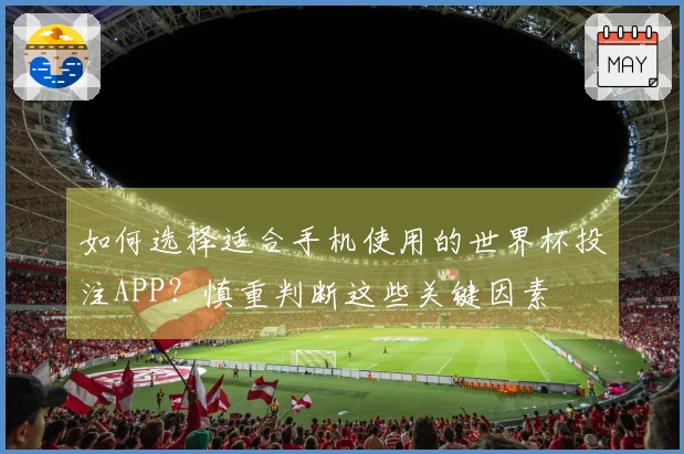 如何选择适合手机使用的世界杯投注APP？慎重判断这些关键因素