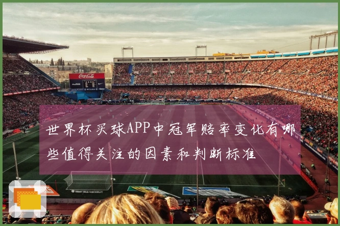 世界杯买球APP中冠军赔率变化有哪些值得关注的因素和判断标准