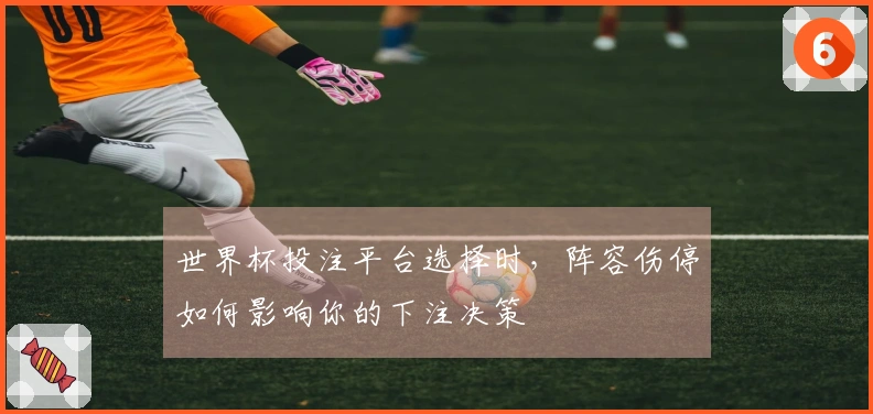 世界杯投注平台选择时，阵容伤停如何影响你的下注决策