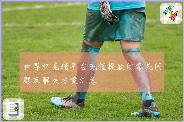 世界杯竞猜平台充值提款时常见问题及解决方案汇总