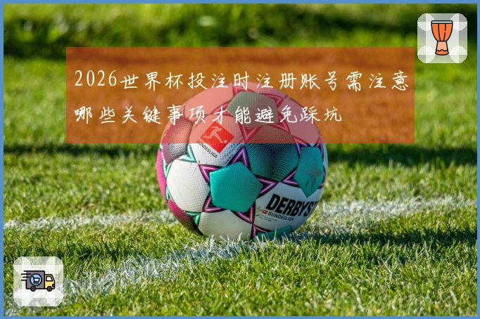 2026世界杯投注时注册账号需注意哪些关键事项才能避免踩坑
