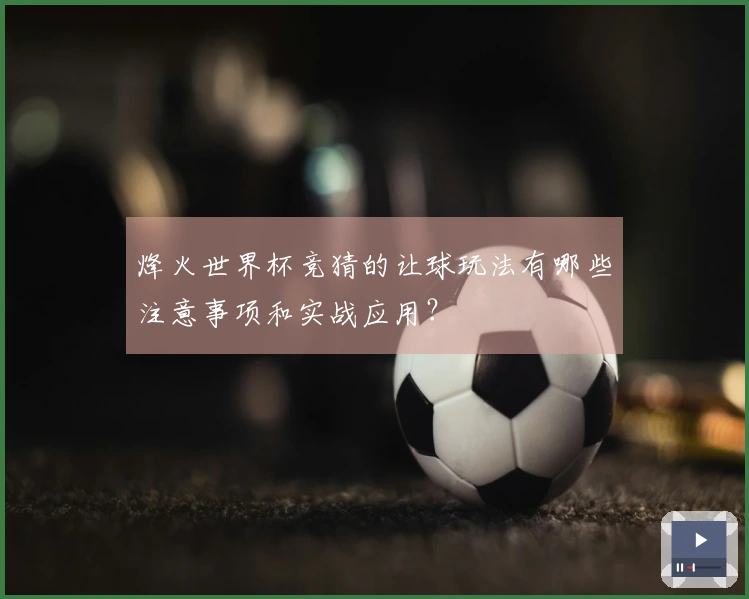 烽火世界杯竞猜的让球玩法有哪些注意事项和实战应用？