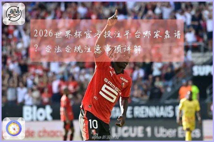 2026世界杯官方投注平台哪家靠谱？合法合规注意事项详解