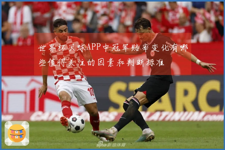世界杯买球APP中冠军赔率变化有哪些值得关注的因素和判断标准